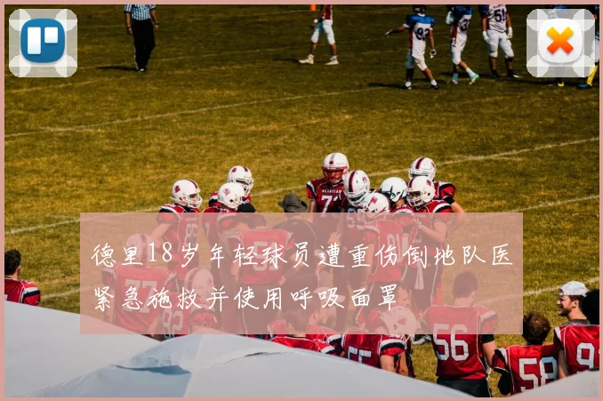 德里18岁年轻球员遭重伤倒地队医紧急施救并使用呼吸面罩