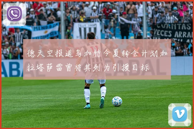 德天空报道乌加特今夏转会计划加拉塔萨雷曾将其列为引援目标