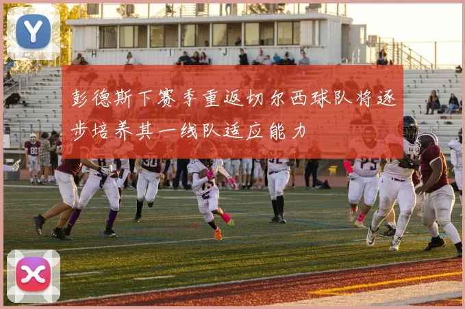 彭德斯下赛季重返切尔西球队将逐步培养其一线队适应能力