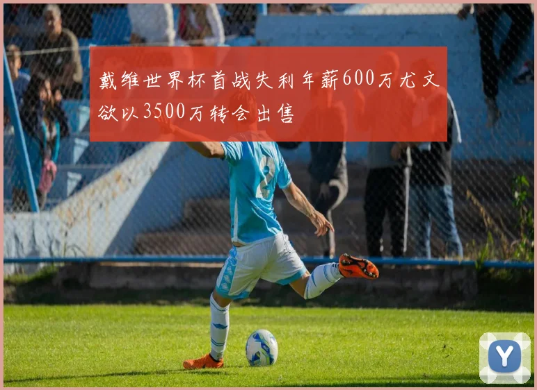 戴维世界杯首战失利年薪600万尤文欲以3500万转会出售