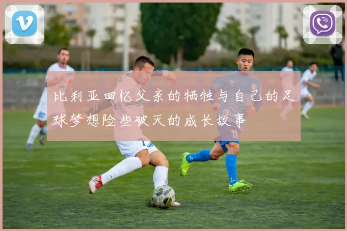 比利亚回忆父亲的牺牲与自己的足球梦想险些破灭的成长故事