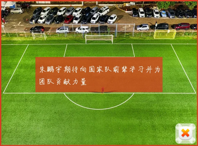 朱鹏宇期待向国家队前辈学习并为团队贡献力量