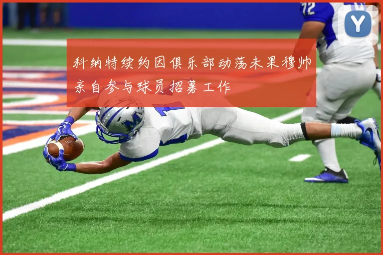 科纳特续约因俱乐部动荡未果穆帅亲自参与球员招募工作