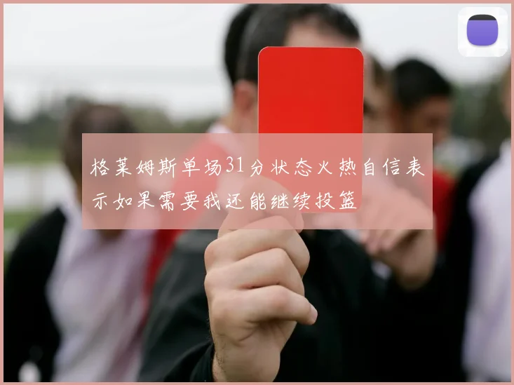 格莱姆斯单场31分状态火热自信表示如果需要我还能继续投篮