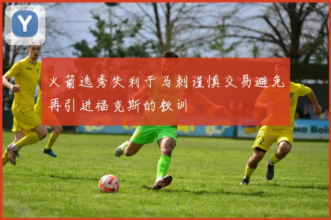 火箭选秀失利于马刺谨慎交易避免再引进福克斯的教训