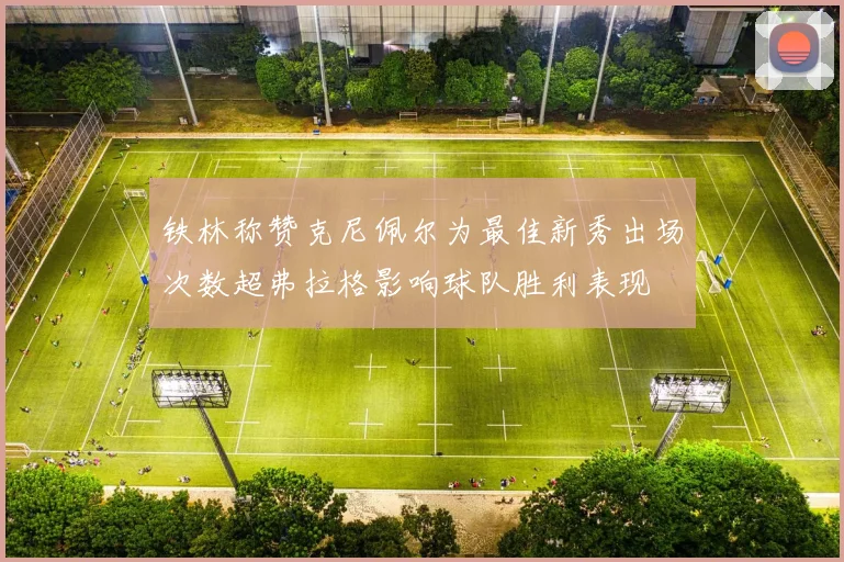 铁林称赞克尼佩尔为最佳新秀出场次数超弗拉格影响球队胜利表现