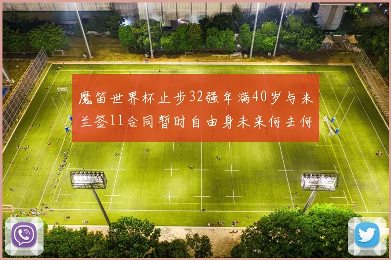 魔笛世界杯止步32强年满40岁与米兰签11合同暂时自由身未来何去何从