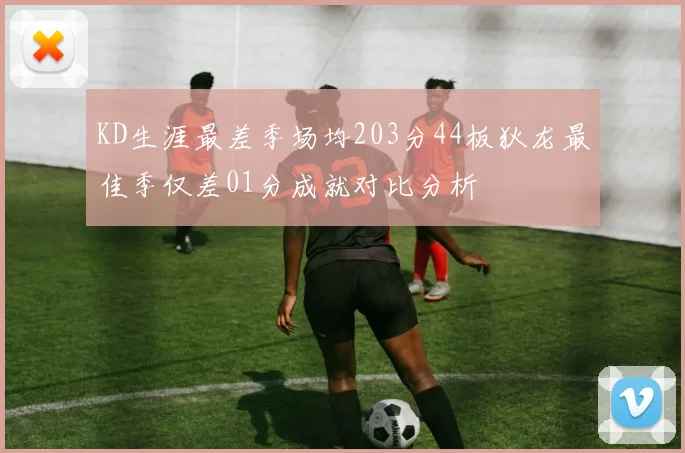 KD生涯最差季场均203分44板狄龙最佳季仅差01分成就对比分析